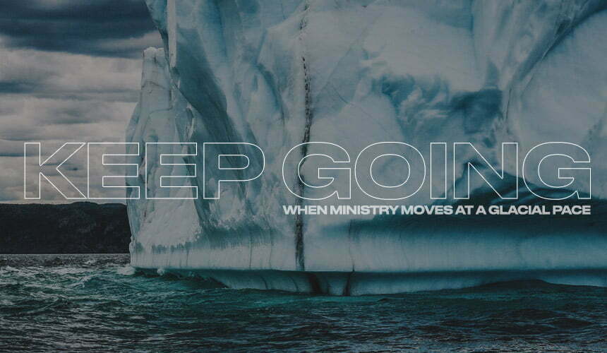 Keep Going: When Ministry Moves at a Glacial Pace