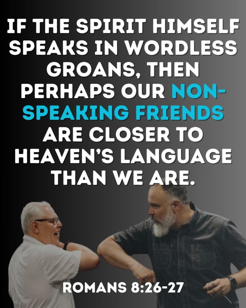 Two men elbow bumping each other in friendship.  The text reads "If the spirit Himself groans, then perhaps our non-speaking friends are closer to heaven's language than we are." Romans 8:26-27